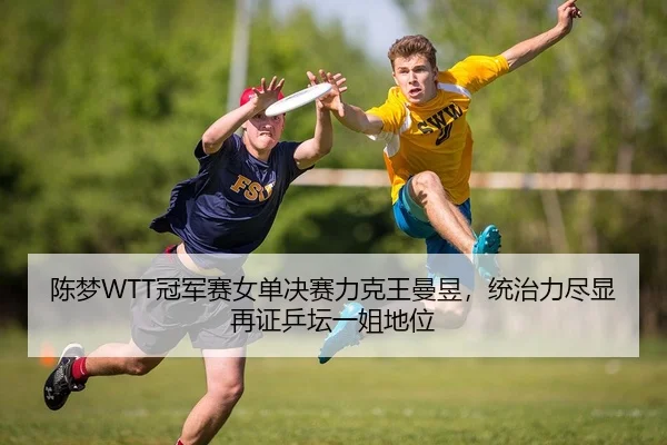 陈梦WTT冠军赛女单决赛力克王曼昱，统治力尽显再证乒坛一姐地位