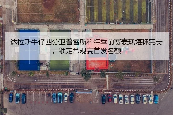 达拉斯牛仔四分卫普雷斯科特季前赛表现堪称完美，锁定常规赛首发名额